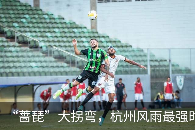 “蔷琵”大拐弯，杭州风雨最强时段定了！今年台风为什么那么多？