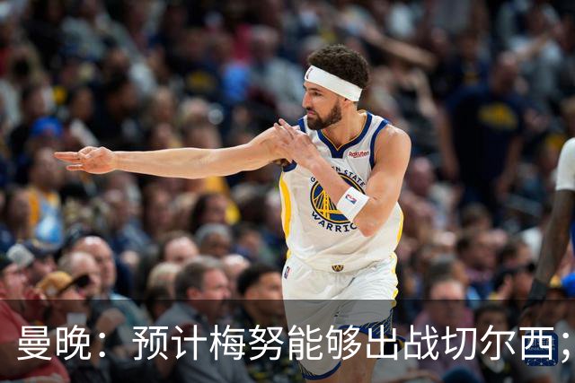 曼晚：预计梅努能够出战切尔西；多古最早11月复出