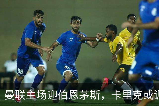 曼联主场迎伯恩茅斯，卡里克或调整首发